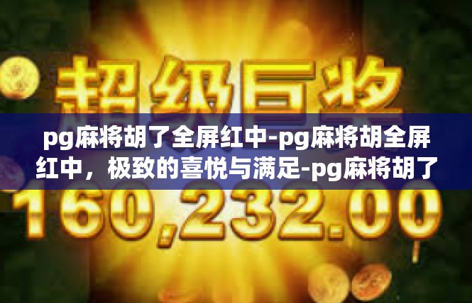 pg麻将胡了全屏红中-pg麻将胡全屏红中，极致的喜悦与满足-pg麻将胡了全屏红中