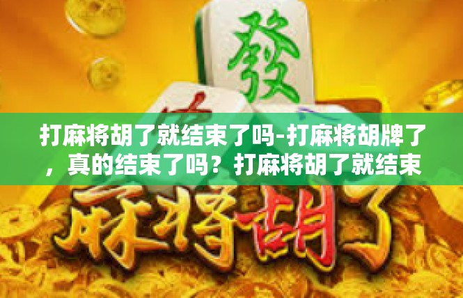 打麻将胡了就结束了吗-打麻将胡牌了，真的结束了吗？打麻将胡了就结束了吗