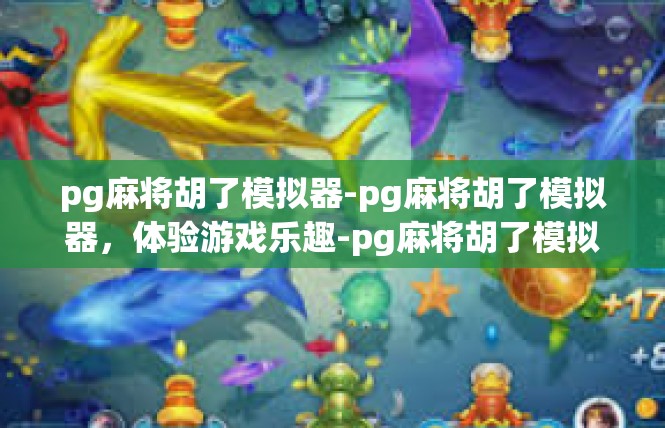 pg麻将胡了模拟器-pg麻将胡了模拟器，体验游戏乐趣-pg麻将胡了模拟器