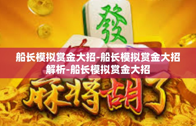船长模拟赏金大招-船长模拟赏金大招解析-船长模拟赏金大招
