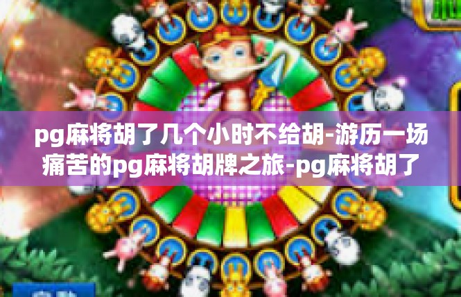 pg麻将胡了几个小时不给胡-游历一场痛苦的pg麻将胡牌之旅-pg麻将胡了几个小时不给胡
