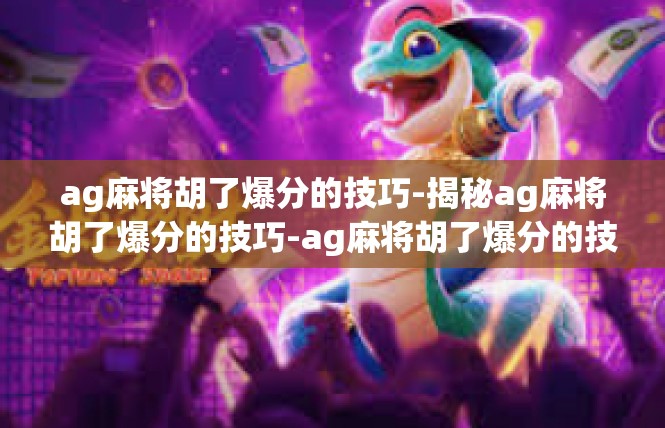 ag麻将胡了爆分的技巧-揭秘ag麻将胡了爆分的技巧-ag麻将胡了爆分的技巧
