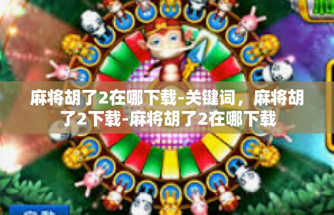 麻将胡了2在哪下载-关键词，麻将胡了2下载-麻将胡了2在哪下载