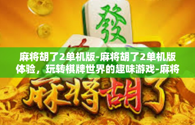麻将胡了2单机版-麻将胡了2单机版体验，玩转棋牌世界的趣味游戏-麻将胡了2单机版