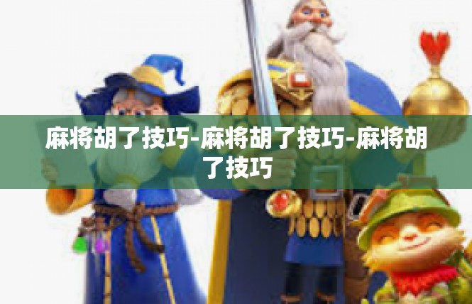 麻将胡了技巧-麻将胡了技巧-麻将胡了技巧