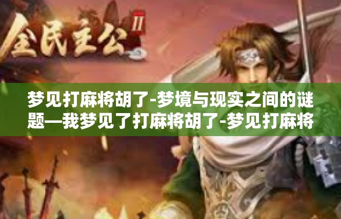 梦见打麻将胡了-梦境与现实之间的谜题—我梦见了打麻将胡了-梦见打麻将胡了