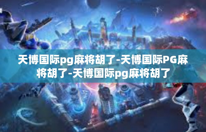 天博国际pg麻将胡了-天博国际PG麻将胡了-天博国际pg麻将胡了