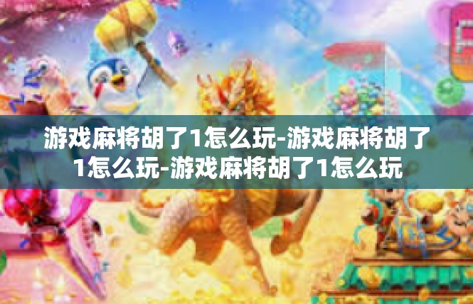 游戏麻将胡了1怎么玩-游戏麻将胡了1怎么玩-游戏麻将胡了1怎么玩