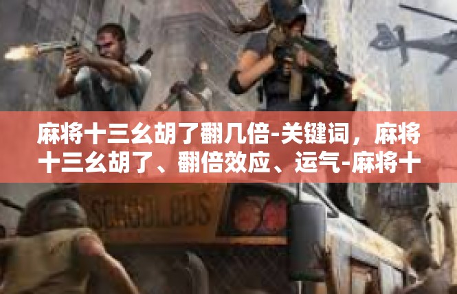 麻将十三幺胡了翻几倍-关键词，麻将十三幺胡了、翻倍效应、运气-麻将十三幺胡了翻几倍
