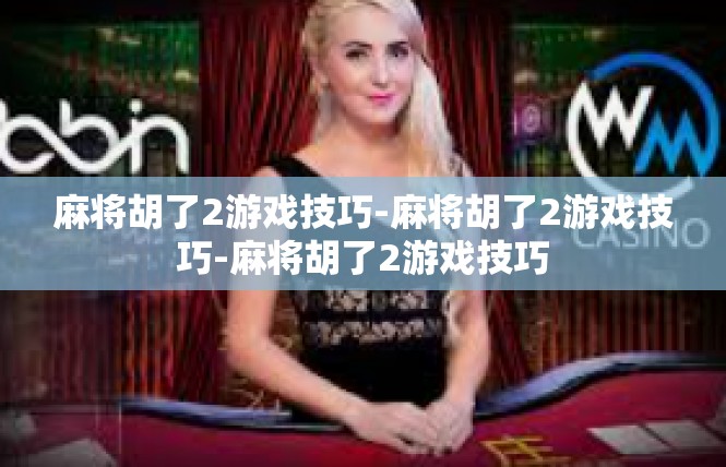 麻将胡了2游戏技巧-麻将胡了2游戏技巧-麻将胡了2游戏技巧