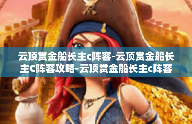 云顶赏金船长主c阵容-云顶赏金船长主C阵容攻略-云顶赏金船长主c阵容