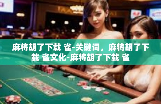 麻将胡了下载 雀-关键词，麻将胡了下载 雀文化-麻将胡了下载 雀