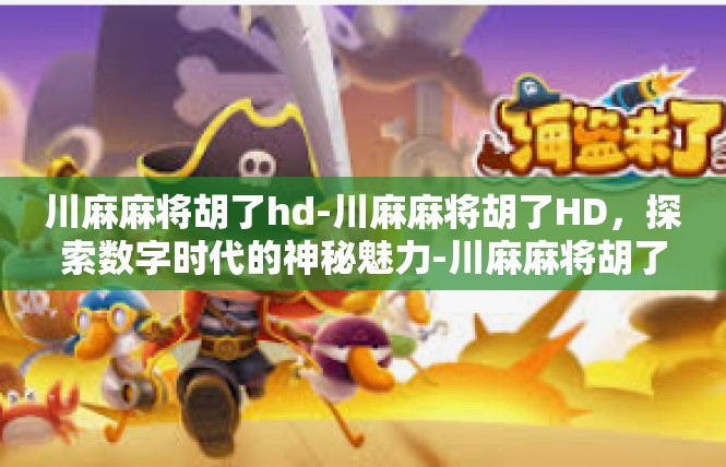 川麻麻将胡了hd-川麻麻将胡了HD，探索数字时代的神秘魅力-川麻麻将胡了hd