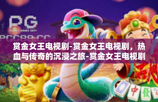 赏金女王电视剧-赏金女王电视剧，热血与传奇的沉浸之旅-赏金女王电视剧