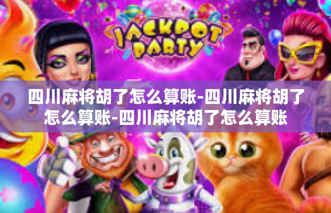 四川麻将胡了怎么算账-四川麻将胡了怎么算账-四川麻将胡了怎么算账