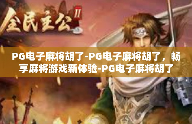 PG电子麻将胡了-PG电子麻将胡了，畅享麻将游戏新体验-PG电子麻将胡了
