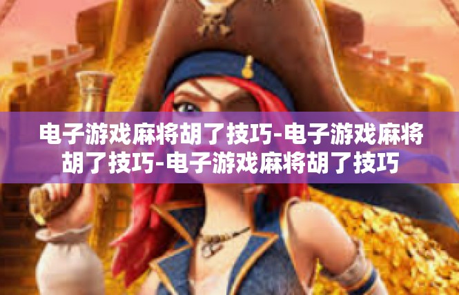 电子游戏麻将胡了技巧-电子游戏麻将胡了技巧-电子游戏麻将胡了技巧
