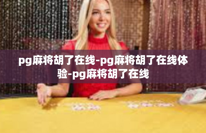 pg麻将胡了在线-pg麻将胡了在线体验-pg麻将胡了在线