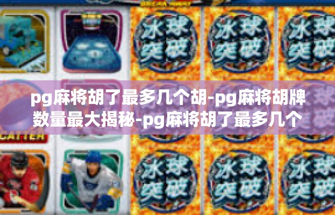 pg麻将胡了最多几个胡-pg麻将胡牌数量最大揭秘-pg麻将胡了最多几个胡
