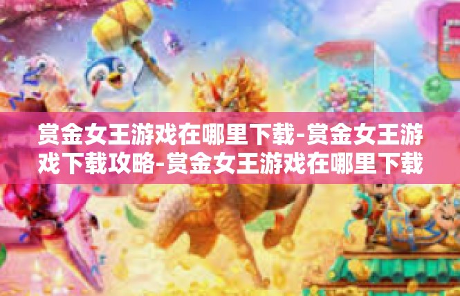 赏金女王游戏在哪里下载-赏金女王游戏下载攻略-赏金女王游戏在哪里下载