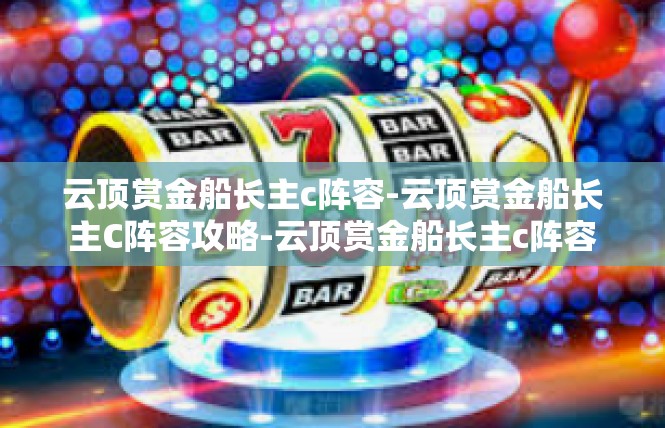 云顶赏金船长主c阵容-云顶赏金船长主C阵容攻略-云顶赏金船长主c阵容