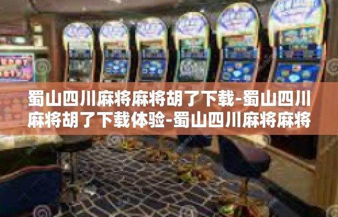 蜀山四川麻将麻将胡了下载-蜀山四川麻将胡了下载体验-蜀山四川麻将麻将胡了下载