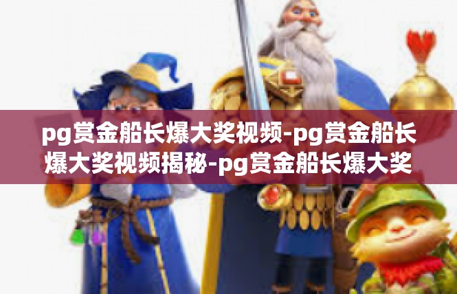 pg赏金船长爆大奖视频-pg赏金船长爆大奖视频揭秘-pg赏金船长爆大奖视频