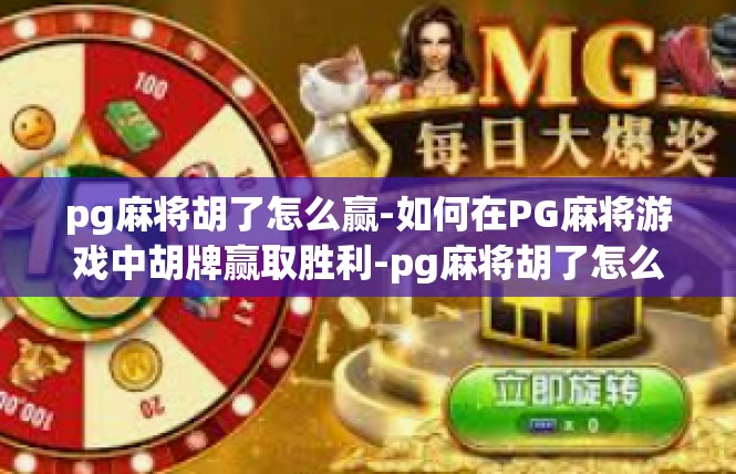 pg麻将胡了怎么赢-如何在PG麻将游戏中胡牌赢取胜利-pg麻将胡了怎么赢