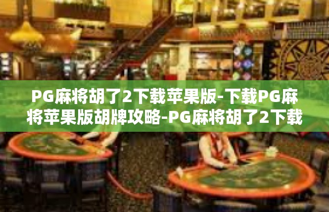 PG麻将胡了2下载苹果版-下载PG麻将苹果版胡牌攻略-PG麻将胡了2下载苹果版