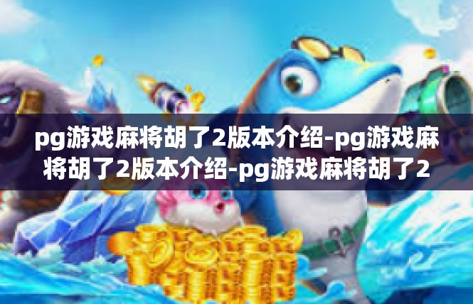 pg游戏麻将胡了2版本介绍-pg游戏麻将胡了2版本介绍-pg游戏麻将胡了2版本介绍