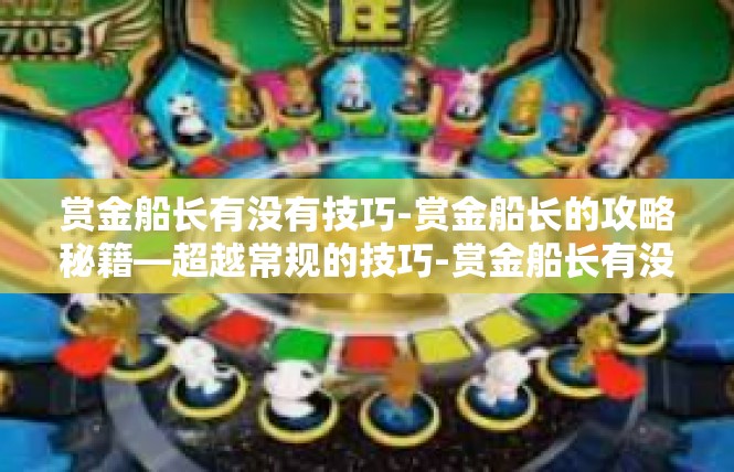 赏金船长有没有技巧-赏金船长的攻略秘籍—超越常规的技巧-赏金船长有没有技巧