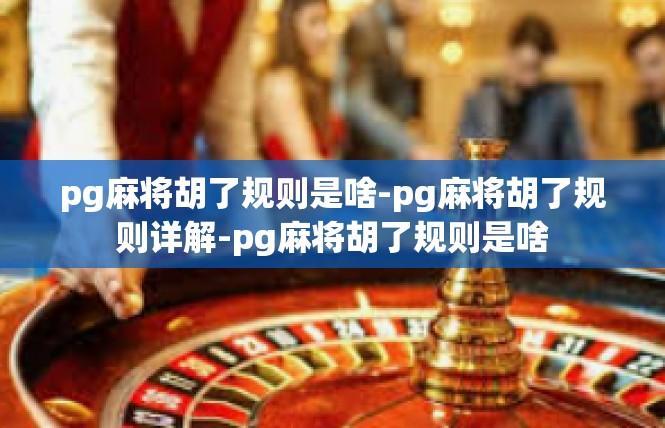 pg麻将胡了规则是啥-pg麻将胡了规则详解-pg麻将胡了规则是啥