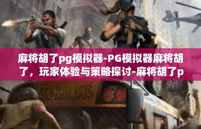 麻将胡了pg模拟器-PG模拟器麻将胡了，玩家体验与策略探讨-麻将胡了pg模拟器