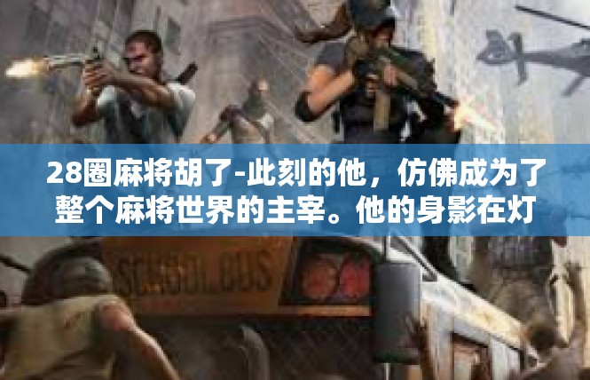 28圈麻将胡了-此刻的他，仿佛成为了整个麻将世界的主宰。他的身影在灯光下显得更加坚毅和伟大。他正在以自己的方式，书写着属于他的传奇故事。28圈麻将胡了