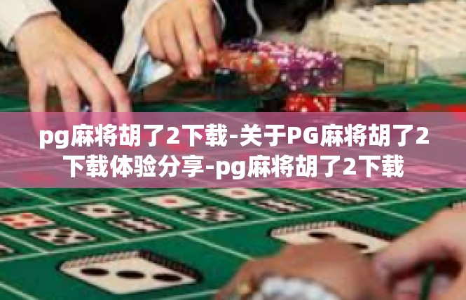 pg麻将胡了2下载-关于PG麻将胡了2下载体验分享-pg麻将胡了2下载