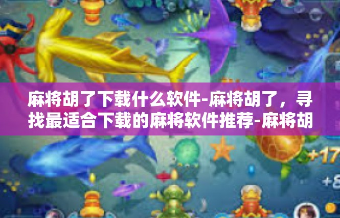麻将胡了下载什么软件-麻将胡了，寻找最适合下载的麻将软件推荐-麻将胡了下载什么软件