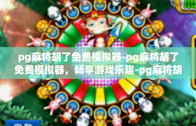pg麻将胡了免费模拟器-pg麻将胡了免费模拟器，畅享游戏乐趣-pg麻将胡了免费模拟器