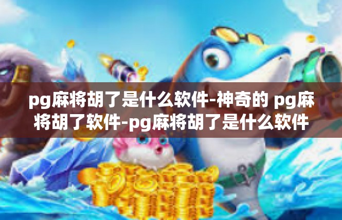 pg麻将胡了是什么软件-神奇的 pg麻将胡了软件-pg麻将胡了是什么软件
