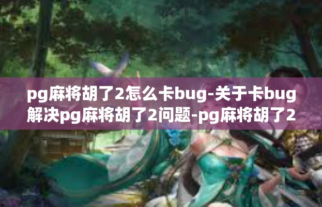 pg麻将胡了2怎么卡bug-关于卡bug解决pg麻将胡了2问题-pg麻将胡了2怎么卡bug