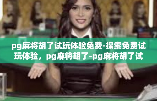 pg麻将胡了试玩体验免费-探索免费试玩体验，pg麻将胡了-pg麻将胡了试玩体验免费