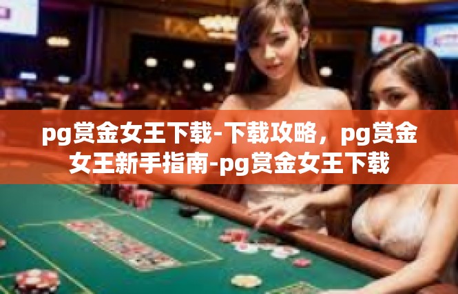 pg赏金女王下载-下载攻略，pg赏金女王新手指南-pg赏金女王下载