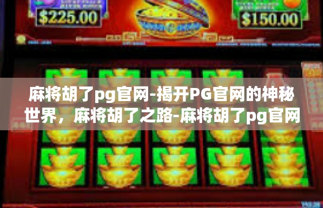 麻将胡了pg官网-揭开PG官网的神秘世界，麻将胡了之路-麻将胡了pg官网