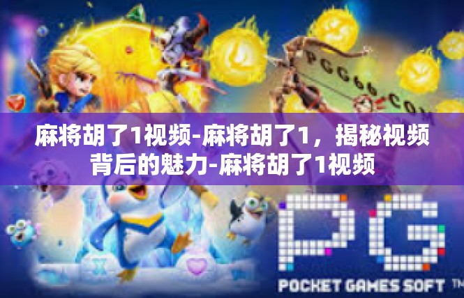 麻将胡了1视频-麻将胡了1，揭秘视频背后的魅力-麻将胡了1视频