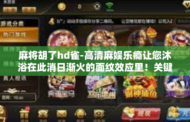 麻将胡了hd雀-高清麻娱乐瘾让您沐浴在此消日渐火的面纹效应里！关键字-胡心漫步-HD麻将体验-麻将胡了hd雀