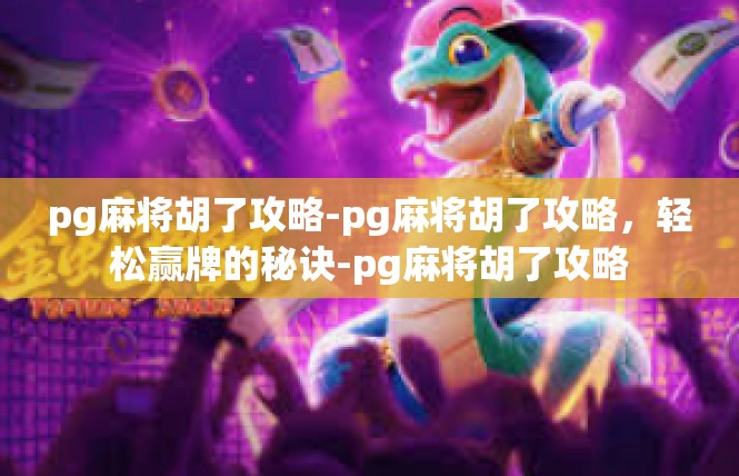 pg麻将胡了攻略-pg麻将胡了攻略，轻松赢牌的秘诀-pg麻将胡了攻略