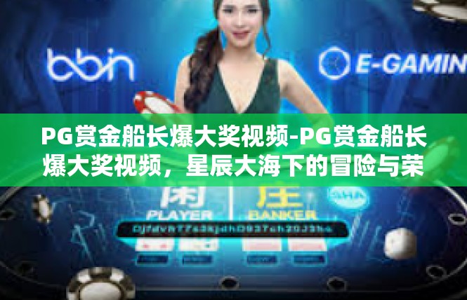 PG赏金船长爆大奖视频-PG赏金船长爆大奖视频，星辰大海下的冒险与荣誉-PG赏金船长爆大奖视频
