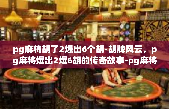 pg麻将胡了2爆出6个胡-胡牌风云，pg麻将爆出2爆6胡的传奇故事-pg麻将胡了2爆出6个胡
