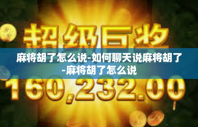 麻将胡了怎么说-如何聊天说麻将胡了-麻将胡了怎么说
