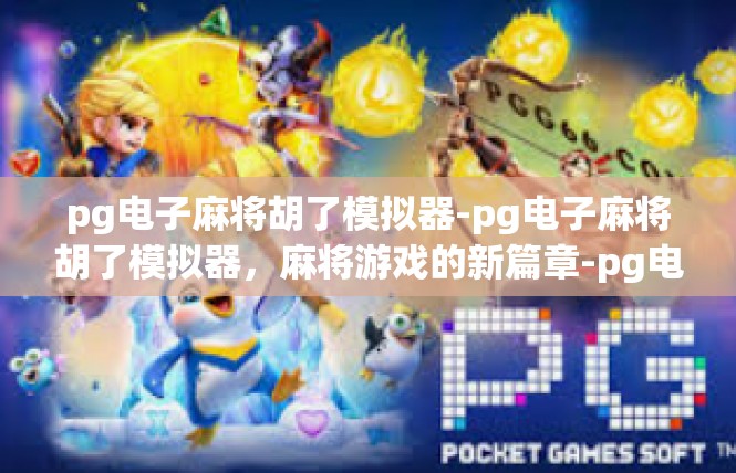 pg电子麻将胡了模拟器-pg电子麻将胡了模拟器，麻将游戏的新篇章-pg电子麻将胡了模拟器