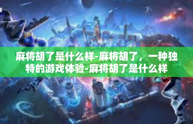 麻将胡了是什么样-麻将胡了，一种独特的游戏体验-麻将胡了是什么样